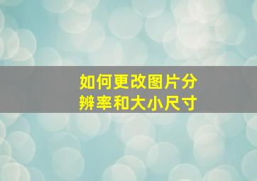 如何更改图片分辨率和大小尺寸