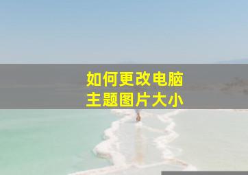 如何更改电脑主题图片大小