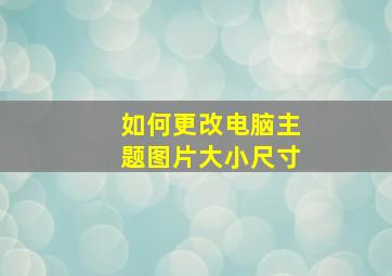 如何更改电脑主题图片大小尺寸