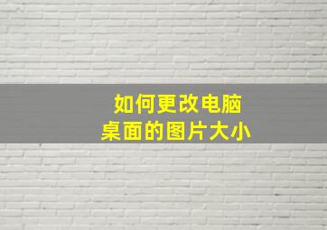 如何更改电脑桌面的图片大小