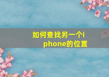 如何查找另一个iphone的位置