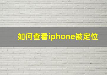 如何查看iphone被定位