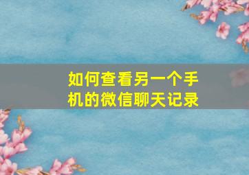 如何查看另一个手机的微信聊天记录