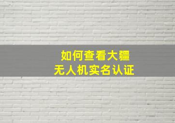 如何查看大疆无人机实名认证