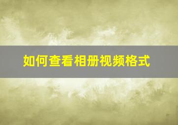 如何查看相册视频格式