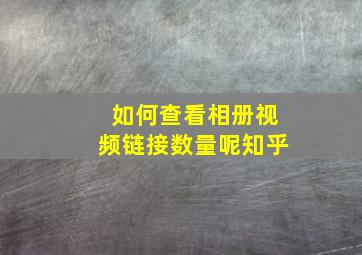 如何查看相册视频链接数量呢知乎