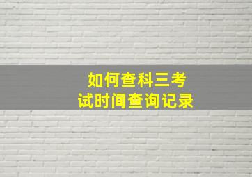 如何查科三考试时间查询记录