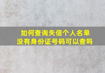 如何查询失信个人名单没有身份证号码可以查吗