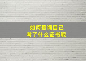 如何查询自己考了什么证书呢