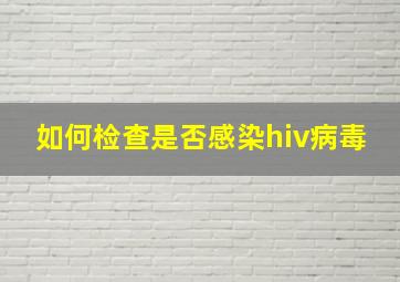 如何检查是否感染hiv病毒