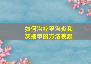 如何治疗甲沟炎和灰指甲的方法视频