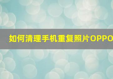 如何清理手机重复照片OPPO