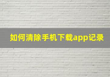 如何清除手机下载app记录