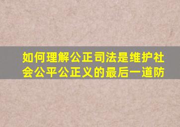 如何理解公正司法是维护社会公平公正义的最后一道防