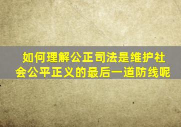 如何理解公正司法是维护社会公平正义的最后一道防线呢