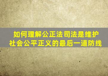 如何理解公正法司法是维护社会公平正义的最后一道防线