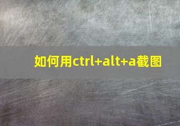 如何用ctrl+alt+a截图