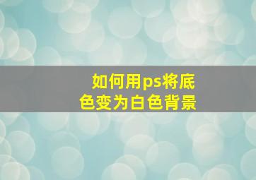 如何用ps将底色变为白色背景