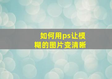 如何用ps让模糊的图片变清晰