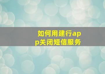 如何用建行app关闭短信服务