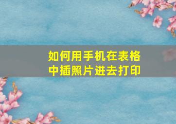 如何用手机在表格中插照片进去打印