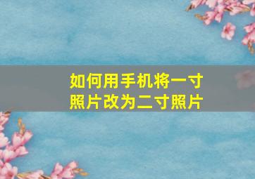 如何用手机将一寸照片改为二寸照片