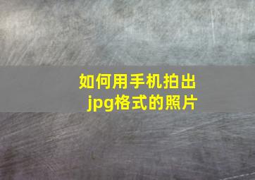 如何用手机拍出jpg格式的照片