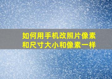 如何用手机改照片像素和尺寸大小和像素一样