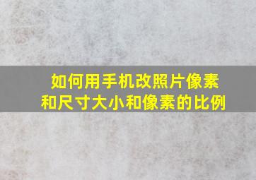 如何用手机改照片像素和尺寸大小和像素的比例