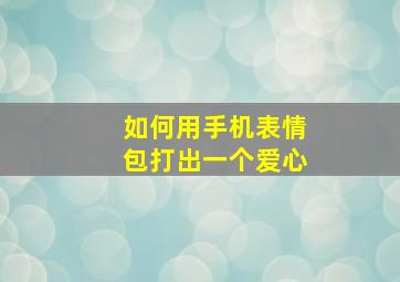 如何用手机表情包打出一个爱心