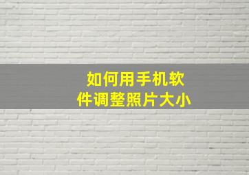 如何用手机软件调整照片大小