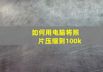 如何用电脑将照片压缩到100k