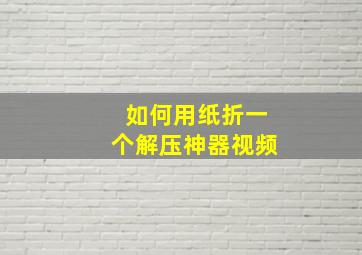 如何用纸折一个解压神器视频