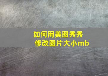 如何用美图秀秀修改图片大小mb