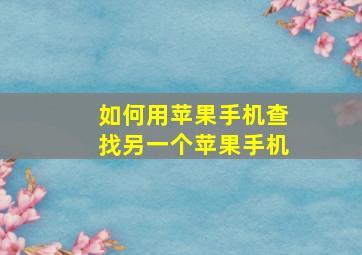 如何用苹果手机查找另一个苹果手机