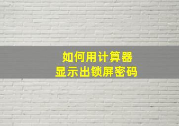 如何用计算器显示出锁屏密码