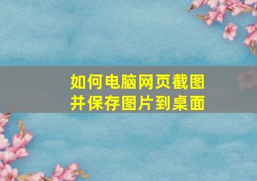 如何电脑网页截图并保存图片到桌面