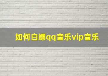 如何白嫖qq音乐vip音乐