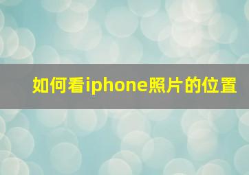 如何看iphone照片的位置