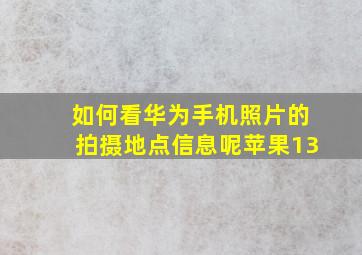 如何看华为手机照片的拍摄地点信息呢苹果13