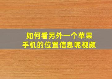 如何看另外一个苹果手机的位置信息呢视频