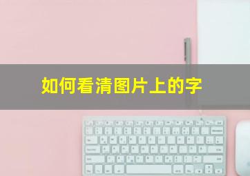 如何看清图片上的字