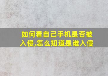 如何看自己手机是否被入侵,怎么知道是谁入侵