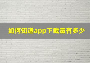 如何知道app下载量有多少