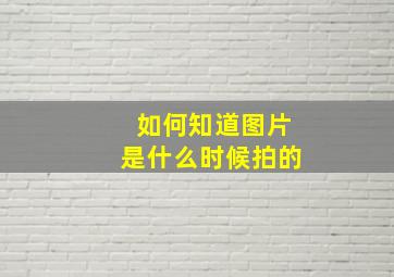 如何知道图片是什么时候拍的