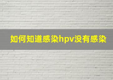 如何知道感染hpv没有感染