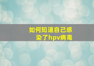 如何知道自己感染了hpv病毒