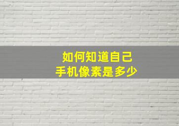 如何知道自己手机像素是多少