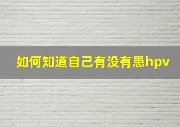 如何知道自己有没有患hpv