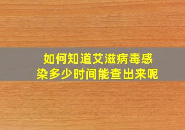 如何知道艾滋病毒感染多少时间能查出来呢